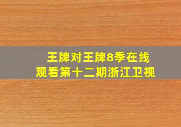 王牌对王牌8季在线观看第十二期浙江卫视