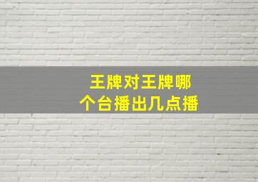 王牌对王牌哪个台播出几点播