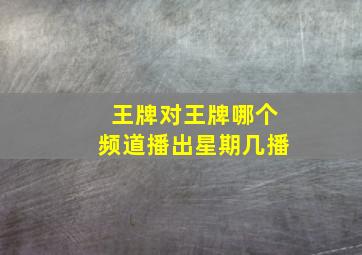 王牌对王牌哪个频道播出星期几播