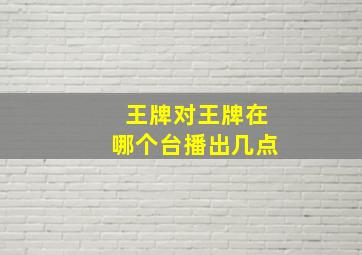 王牌对王牌在哪个台播出几点