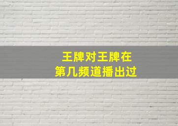 王牌对王牌在第几频道播出过