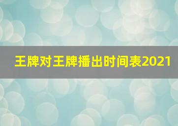 王牌对王牌播出时间表2021