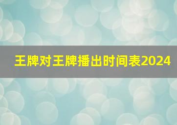 王牌对王牌播出时间表2024