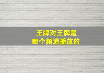 王牌对王牌是哪个频道播放的