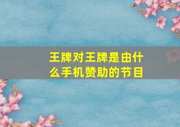 王牌对王牌是由什么手机赞助的节目