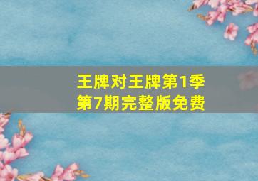 王牌对王牌第1季第7期完整版免费