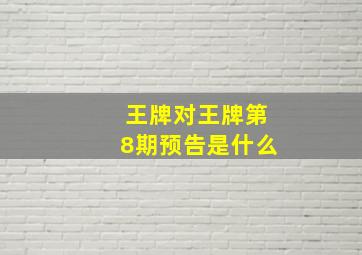 王牌对王牌第8期预告是什么