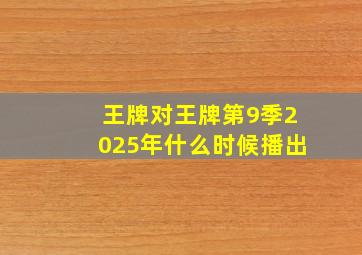 王牌对王牌第9季2025年什么时候播出