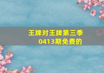 王牌对王牌第三季0413期免费的