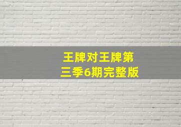 王牌对王牌第三季6期完整版