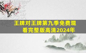 王牌对王牌第九季免费观看完整版高清2024年