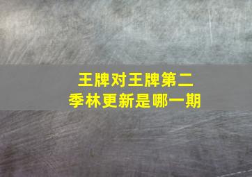 王牌对王牌第二季林更新是哪一期