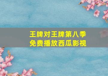 王牌对王牌第八季免费播放西瓜影视