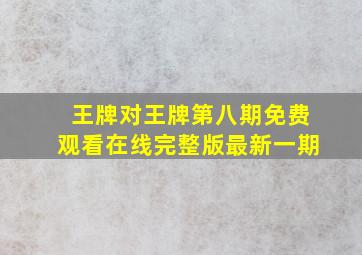 王牌对王牌第八期免费观看在线完整版最新一期