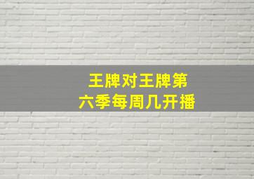 王牌对王牌第六季每周几开播