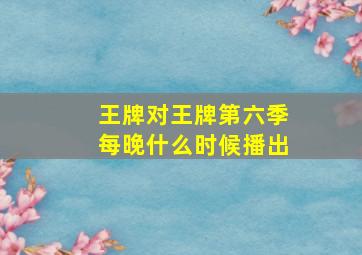 王牌对王牌第六季每晚什么时候播出