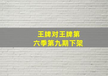 王牌对王牌第六季第九期下架