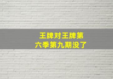 王牌对王牌第六季第九期没了