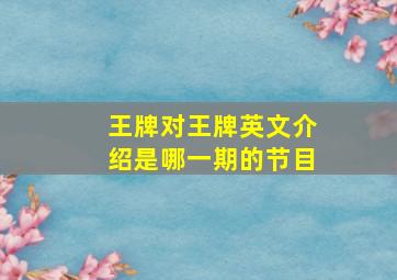 王牌对王牌英文介绍是哪一期的节目