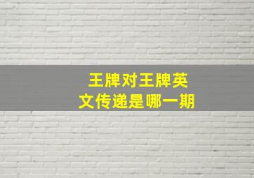 王牌对王牌英文传递是哪一期