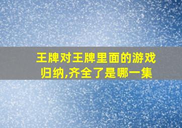 王牌对王牌里面的游戏归纳,齐全了是哪一集