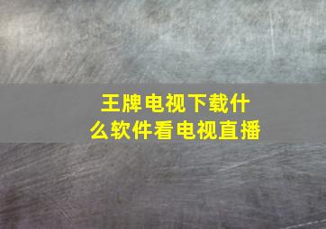 王牌电视下载什么软件看电视直播