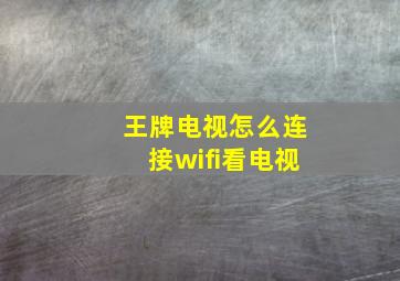 王牌电视怎么连接wifi看电视