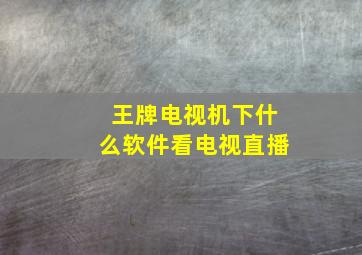 王牌电视机下什么软件看电视直播