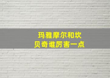 玛雅摩尔和坎贝奇谁厉害一点