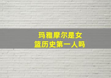 玛雅摩尔是女篮历史第一人吗