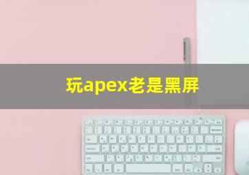 玩apex老是黑屏