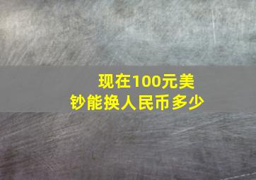 现在100元美钞能换人民币多少