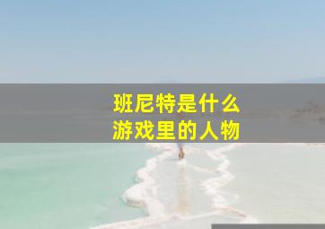 班尼特是什么游戏里的人物