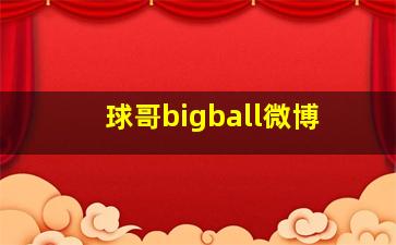 球哥bigball微博