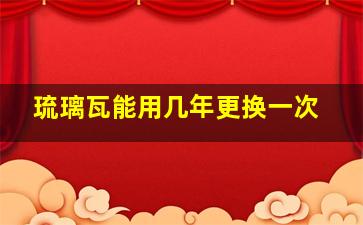 琉璃瓦能用几年更换一次