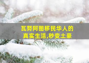 瓦努阿图移民华人的真实生活,秒变土豪