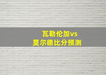 瓦勒伦加vs莫尔德比分预测