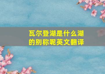 瓦尔登湖是什么湖的别称呢英文翻译