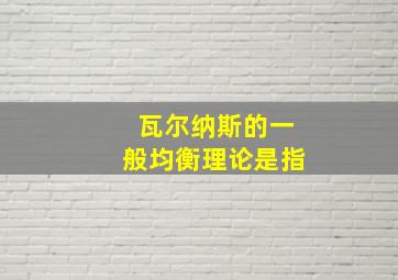 瓦尔纳斯的一般均衡理论是指