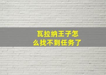 瓦拉纳王子怎么找不到任务了