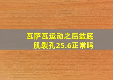 瓦萨瓦运动之后盆底肌裂孔25.6正常吗