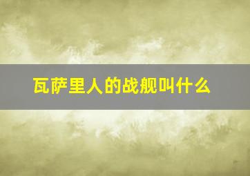 瓦萨里人的战舰叫什么