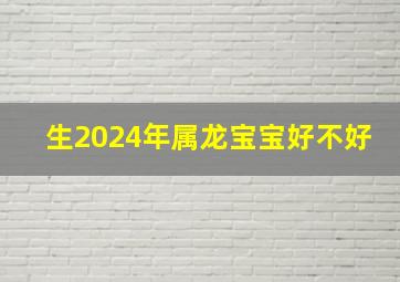 生2024年属龙宝宝好不好