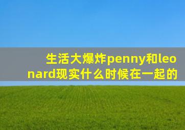 生活大爆炸penny和leonard现实什么时候在一起的