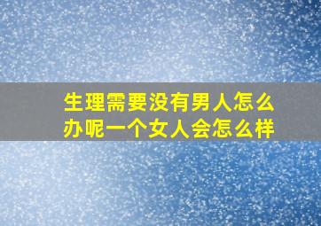 生理需要没有男人怎么办呢一个女人会怎么样