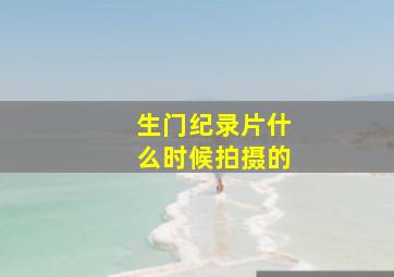 生门纪录片什么时候拍摄的