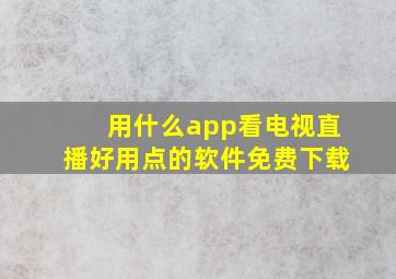 用什么app看电视直播好用点的软件免费下载