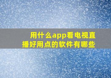 用什么app看电视直播好用点的软件有哪些