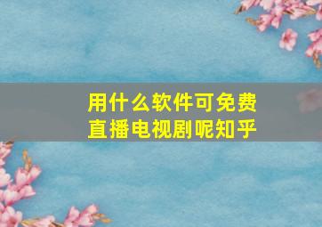 用什么软件可免费直播电视剧呢知乎