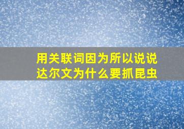 用关联词因为所以说说达尔文为什么要抓昆虫